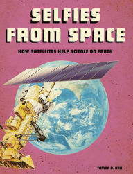 Title: Selfies from Space: How Satellites Help Science on Earth, Author: Tamra B. Orr