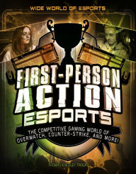 Title: First-Person Action Esports: The Competitive Gaming World of Overwatch, Counter-Strike, and More!, Author: Thomas Kingsley Troupe