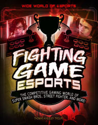 Title: Fighting Game Esports: The Competitive Gaming World of Super Smash Bros., Street Fighter, and More!, Author: Thomas Kingsley Troupe