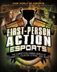 Title: First-Person Action Esports: The Competitive Gaming World of Overwatch, Counter-Strike, and More!, Author: Thomas Kingsley Troupe