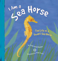 Title: I Am a Sea Horse: The Life of a Dwarf Sea Horse, Author: Trisha Speed Shaskan