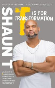 Title: T Is for Transformation : Unleash the 7 Superpowers to Help You Dig Deeper, Feel Stronger & Live Your Best Life, Author: Shaun T.