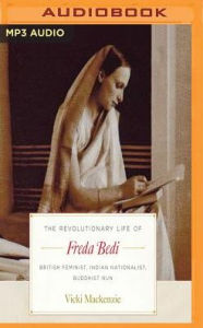 Title: The Revolutionary Life of Freda Bedi: British Feminist, Indian Nationalist, Buddhist Nun, Author: Vicki Mackenzie