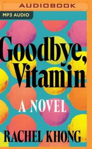 Title: Goodbye, Vitamin: A Novel, Author: Rachel Khong