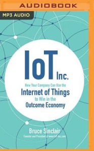 Title: IoT Inc.: How Your Company Can Use the Internet of Things to Win in the Outcome Economy, Author: Bruce Sinclair