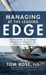 Title: Managing at the Leading Edge: Navigating and Piloting Business Strategy at Critical Moments, Author: Tom Rose