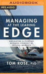 Title: Managing at the Leading Edge: Navigating and Piloting Business Strategy at Critical Moments, Author: Tom Rose