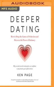 Title: Deeper Dating: How to Drop the Games of Seduction and Discover the Power of Intimacy, Author: Ken Page