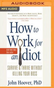 Title: How to Work for an Idiot (Revised and Expanded with More Idiots, More Insanity, and More Incompetency): Survive and Thrive Without Killing Your Boss, Author: John Hoover