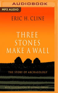 Title: Three Stones Make a Wall: The Story of Archaeology, Author: Eric H. Cline