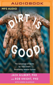 Title: Dirt is Good: The Advantage of Germs for Your Child's Developing Immune System, Author: Jack Gilbert