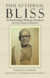 Title: Path to Eternal Bliss: Sri Ranchoddasji Maharaj, Chitrakoot (Spiritual Teachings on Meditation), Author: Parvati Raipat