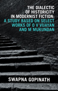 Title: The Dialectic of Historicity in Modernist Fiction: a Study Based on Select Works of O V Vijayan and M Mukundan, Author: Swapna Gopinath