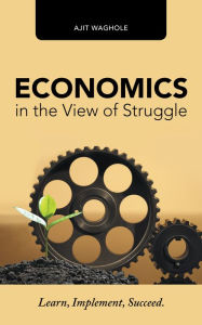 Title: Economics in the View of Struggle: Learn, Implement, Succeed., Author: Ajit Waghole