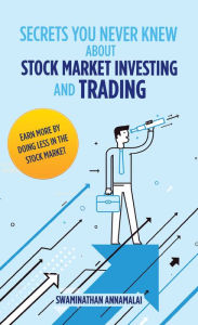 Title: Secrets You Never Knew About Stock Market Investing and Trading: Earn More by Doing Less in the Stock Market., Author: Swaminathan Annamalai