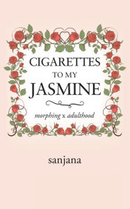 Title: Cigarettes to My Jasmine: Morphing X Adulthood, Author: Sanjana