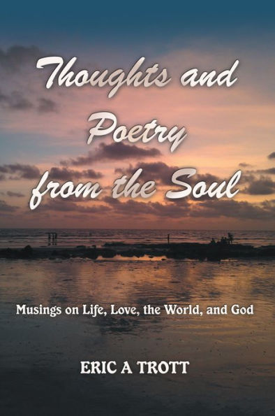 Thoughts and Poetry from the Soul: Musings on Life, Love, the World, and God