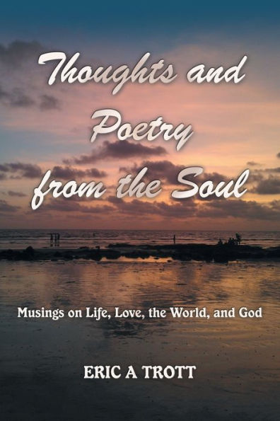 Thoughts and Poetry from the Soul: Musings on Life, Love, World, God