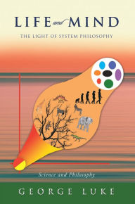 Title: Life and Mind: The Light of System Philosophy, Author: George Luke