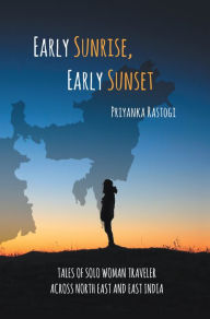 Title: Early Sunrise, Early Sunset: Tales of a Solo Woman Traveler Across North East and East India, Author: Priyanka Rastogi