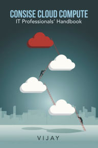 Title: Consise Cloud Compute: It Professionals' Handbook, Author: Vijay