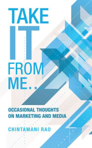 Title: Take It from Me.: Occasional Thoughts on Marketing and Media, Author: Chintamani Rao