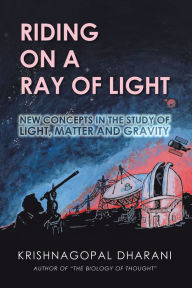 Title: Riding on a Ray of Light: New Concepts in the Study of Light, Matter and Gravity, Author: Krishnagopal Dharani