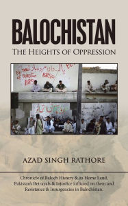 Title: Balochistan: The Heights of Oppression, Author: Azad Singh Rathore