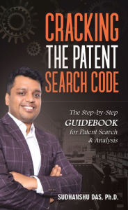 Title: Cracking the Patent Search Code: The Step-By-Step Guidebook for Patent Search & Analysis, Author: Sudhanshu Das Ph.D.
