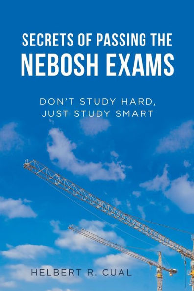 Secrets of Passing the Nebosh Exams: Don'T Study Hard, Just Smart