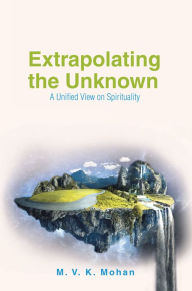 Title: Extrapolating the Unknown: A Unified View on Spirituality, Author: Love Twice Despaired