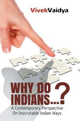Why Do Indians . ?: A Contemporary Perspective on Inscrutable Indian Ways