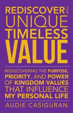 Rediscover Your Unique Timeless Value: Rediscovering the Purpose, Priority, and Power of Kingdom Values That Influence My Personal Life