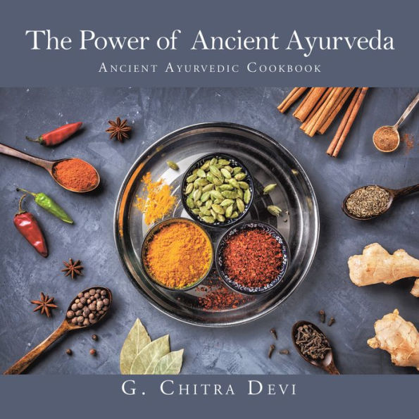 The Power of Ancient Ayurveda: Ancient Ayurvedic Cookbook