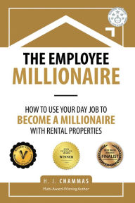 Title: The Employee Millionaire: How to Use Your Day Job to Become a Millionaire with Rental Properties, Author: H. J. Chammas