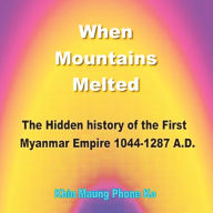 Title: When Mountains Melted: The Hidden History of the First Myanmar Empire, Ad 1044-1287, Author: Khin Maung Phone Ko