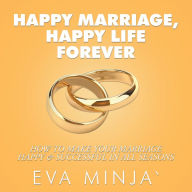 Title: Happy Marriage, Happy Life Forever: How to Make Your Marriage Happy & Successful in All Seasons, Author: Eva S. Minja