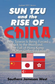 Title: Sun Tzu and the Rise of China: Why Taiwan Is Being Forced Back to the Mainland, the Fall of Hong Kong and Other Collected Essays, Author: Southern Jameson West