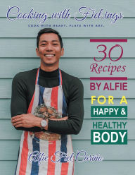 Title: Cooking with Fiel.Ings: 30 Recipes by Alfie for a Happy and Healthy Body, Author: Alfie Fiel Cariño