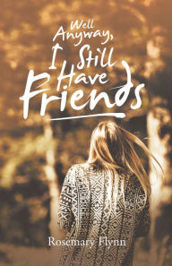 Title: Well Anyway, I Still Have Friends, Author: Rosemary Flynn