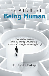Title: The Pitfalls of Being Human: How to Free Ourselves from the Trap of Our Existence--A Practical Guide for a Meaningful Life, Author: Talib Kafaji