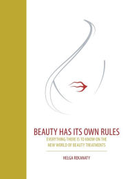 Title: Beauty Has Its Own Rules: Everything There Is to Know on the New World of Beauty Treatments, Author: Helga Rekanaty