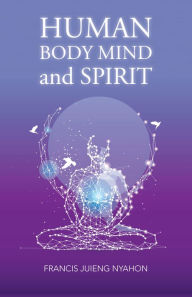 Title: Human Body Mind and Spirit, Author: Francis Juieng Nyahon