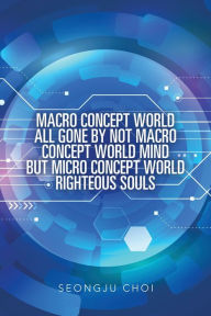 Title: Macro Concept World All Gone by Not Macro Concept World Mind but Micro Concept World Righteous Souls, Author: Seongju Choi