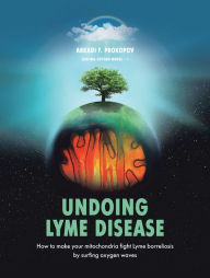 Title: Undoing Lyme Disease: How to Make Your Mitochondria Fight Lyme Borreliosis by Surfing Oxygen Waves, Author: Arkadi F. Prokopov