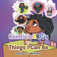 Title: Kendia's Abc's and Things I Can Be, Author: Samuel C. Williams