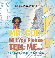 Title: Mr. God, Will You Please Tell Me...: Kendia's First Interview, Author: Samuel Williams