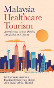 Title: Malaysia Healthcare Tourism: Accreditation, Service Quality, Satisfaction and Loyalty, Author: Mohammad Azimian