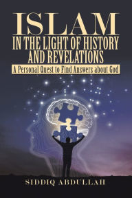 Title: Islam in the Light of History and Revelations: A Personal Quest to Find Answers About God, Author: Siddiq Abdullah