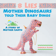 Title: 8 Lies Mother Dinosaurs Told Their Baby Dinos: A Story of Mother Earth, Author: Gabriela Klara